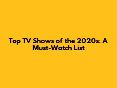 Top TV Shows of the 2020s: A Must-Watch List