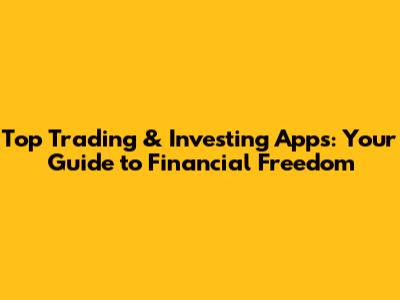 Top Trading & Investing Apps: Your Guide to Financial Freedom
