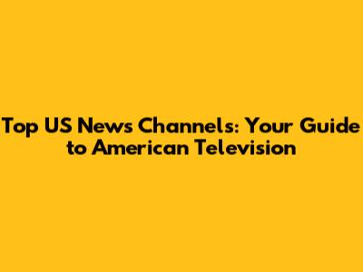 Top US News Channels: Your Guide to American Television