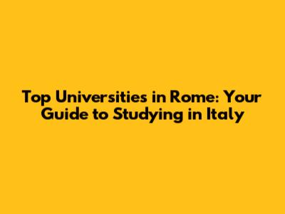 Top Universities in Rome: Your Guide to Studying in Italy