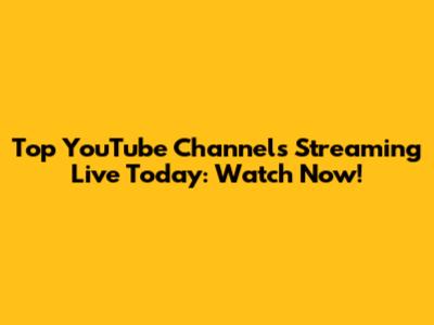 Top YouTube Channels Streaming Live Today: Watch Now!