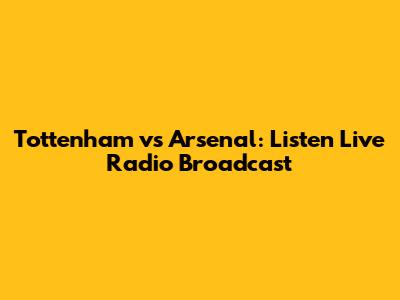 Tottenham vs Arsenal: Listen Live Radio Broadcast