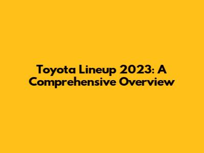 Toyota Lineup 2023: A Comprehensive Overview