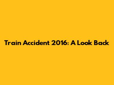 Train Accident 2016: A Look Back