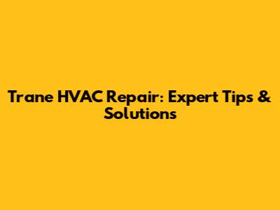 Trane HVAC Repair: Expert Tips & Solutions