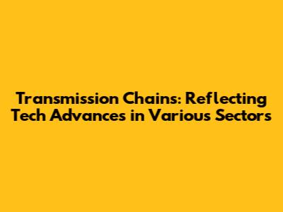 Transmission Chains: Reflecting Tech Advances in Various Sectors