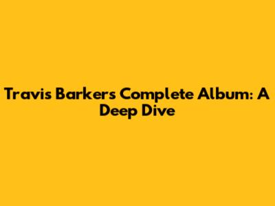 Travis Barker's Complete Album: A Deep Dive