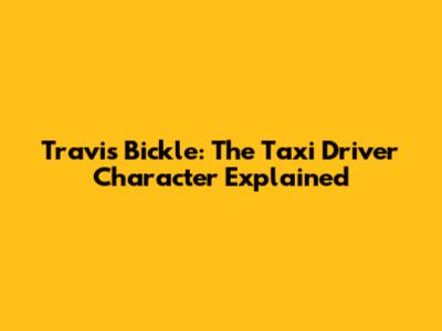 Travis Bickle: The Taxi Driver Character Explained