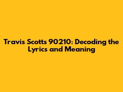 Travis Scott's 90210: Decoding the Lyrics and Meaning