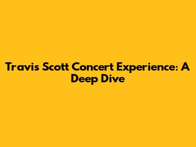 Travis Scott Concert Experience: A Deep Dive