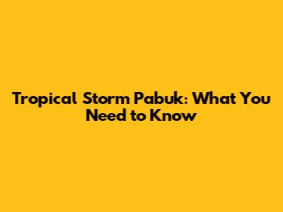 Tropical Storm Pabuk: What You Need to Know