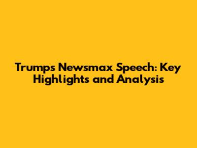 Trump's Newsmax Speech: Key Highlights and Analysis