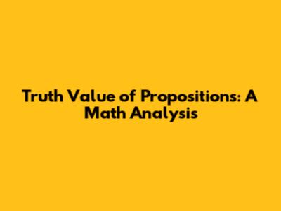 Truth Value of Propositions: A Math Analysis