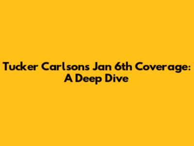 Tucker Carlson's Jan 6th Coverage: A Deep Dive