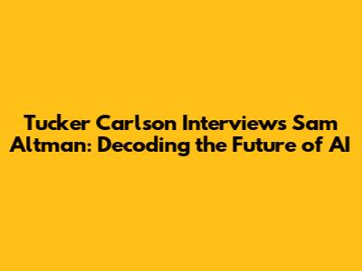 Tucker Carlson Interviews Sam Altman: Decoding the Future of AI
