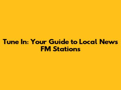 Tune In: Your Guide to Local News FM Stations