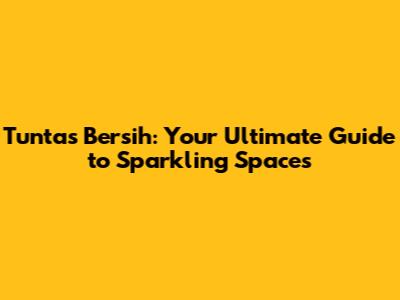 Tuntas Bersih: Your Ultimate Guide to Sparkling Spaces
