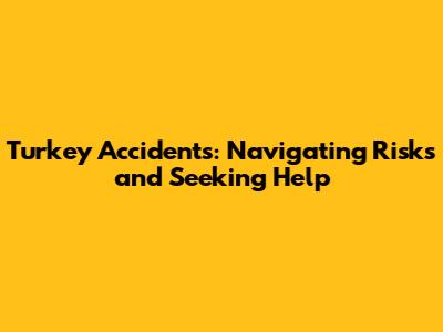 Turkey Accidents: Navigating Risks and Seeking Help