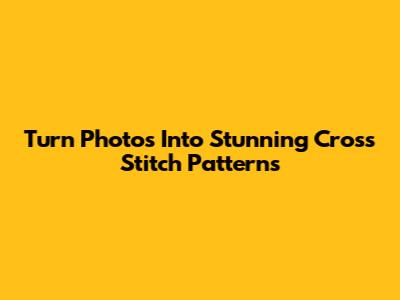 Turn Photos Into Stunning Cross Stitch Patterns