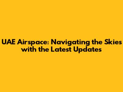 UAE Airspace: Navigating the Skies with the Latest Updates