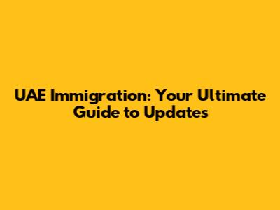 UAE Immigration: Your Ultimate Guide to Updates