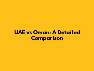 UAE vs Oman: A Detailed Comparison