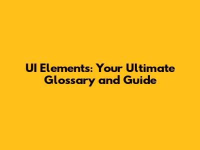 UI Elements: Your Ultimate Glossary and Guide