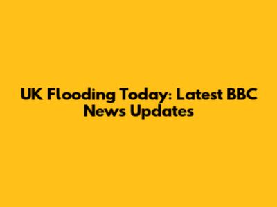 UK Flooding Today: Latest BBC News Updates