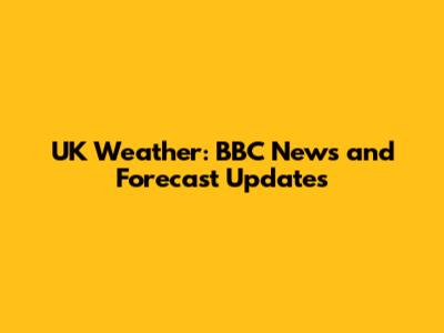 UK Weather: BBC News and Forecast Updates