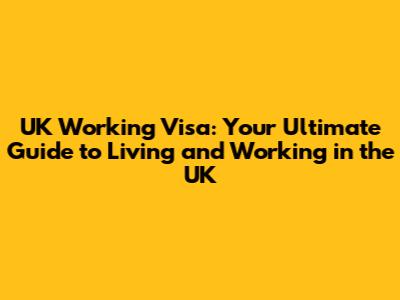 UK Working Visa: Your Ultimate Guide to Living and Working in the UK