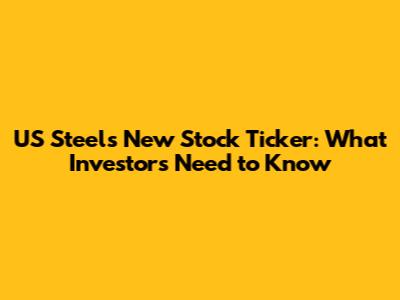 US Steel's New Stock Ticker: What Investors Need to Know