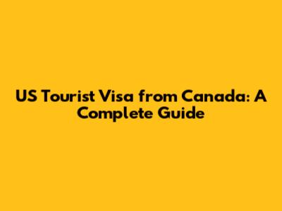 US Tourist Visa from Canada: A Complete Guide