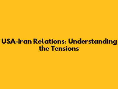 USA-Iran Relations: Understanding the Tensions
