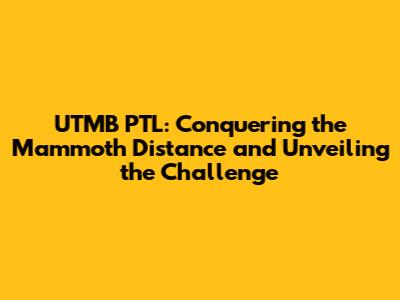 UTMB PTL: Conquering the Mammoth Distance and Unveiling the Challenge