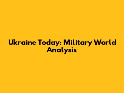 Ukraine Today: Military World Analysis