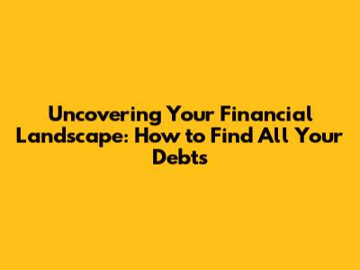 Uncovering Your Financial Landscape: How to Find All Your Debts