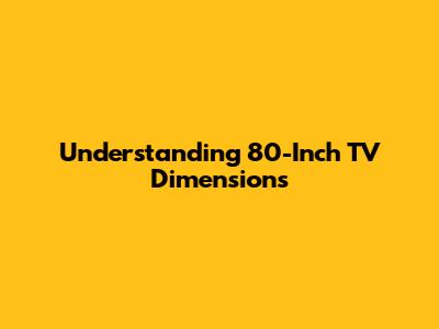 Understanding 80-Inch TV Dimensions