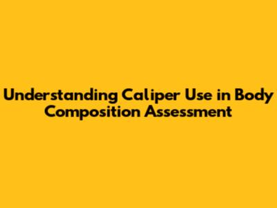 Understanding Caliper Use in Body Composition Assessment