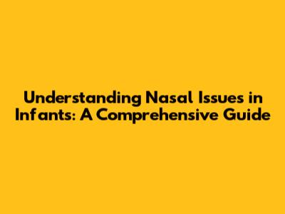 Understanding Nasal Issues in Infants: A Comprehensive Guide