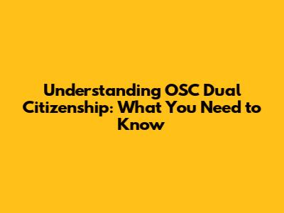 Understanding OSC Dual Citizenship: What You Need to Know