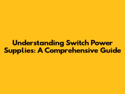Understanding Switch Power Supplies: A Comprehensive Guide