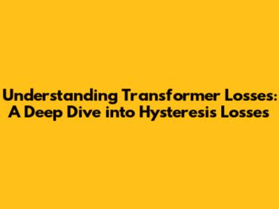 Understanding Transformer Losses: A Deep Dive into Hysteresis Losses