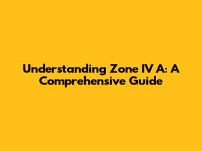 Understanding Zone IV A: A Comprehensive Guide