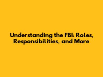 Understanding the FBI: Roles, Responsibilities, and More