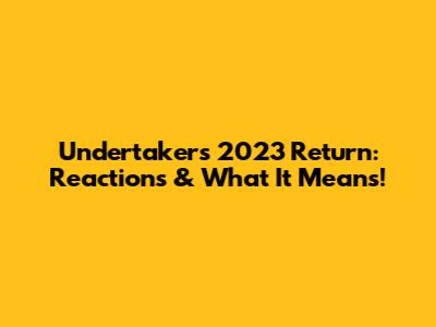 Undertaker's 2023 Return: Reactions & What It Means!