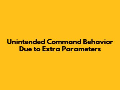 Unintended Command Behavior Due to Extra Parameters