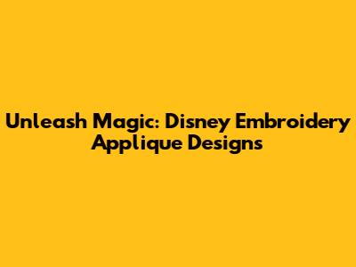 Unleash Magic: Disney Embroidery Applique Designs