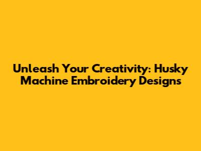 Unleash Your Creativity: Husky Machine Embroidery Designs