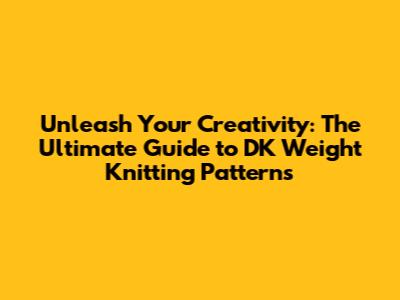 Unleash Your Creativity: The Ultimate Guide to DK Weight Knitting Patterns