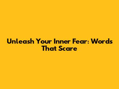 Unleash Your Inner Fear: Words That Scare